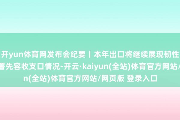 开yun体育网发布会纪要丨本年出口将继续展现韧性和活力，海关总署先容收支口情况-开云·kaiyun(全站)体育官方网站/网页版 登录入口