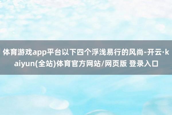 体育游戏app平台以下四个浮浅易行的风尚-开云·kaiyun(全站)体育官方网站/网页版 登录入口