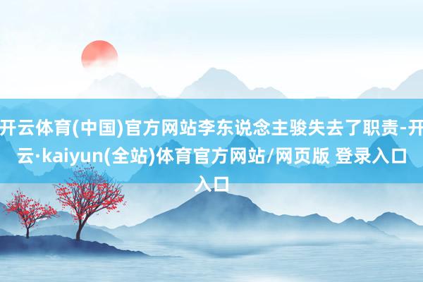 开云体育(中国)官方网站李东说念主骏失去了职责-开云·kaiyun(全站)体育官方网站/网页版 登录入口