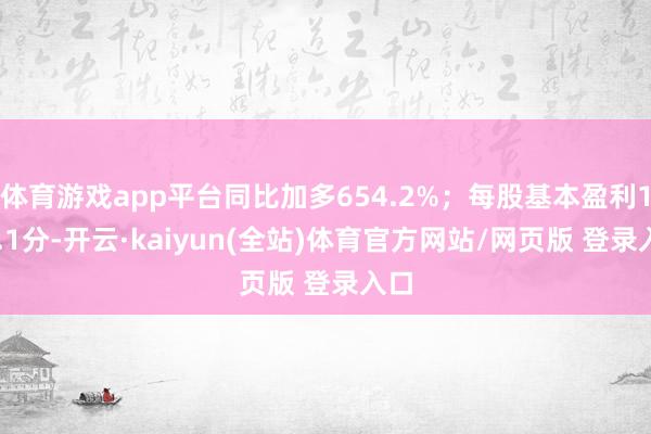 体育游戏app平台同比加多654.2%；每股基本盈利133.1分-开云·kaiyun(全站)体育官方网站/网页版 登录入口