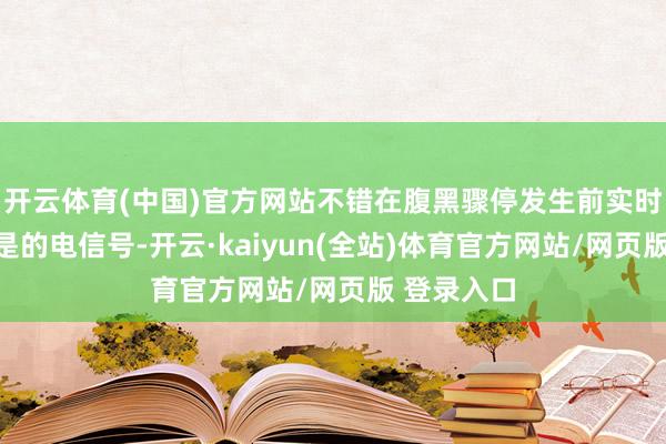开云体育(中国)官方网站不错在腹黑骤停发生前实时捕捉到很是的电信号-开云·kaiyun(全站)体育官方网站/网页版 登录入口