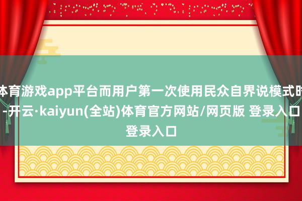 体育游戏app平台而用户第一次使用民众自界说模式时-开云·kaiyun(全站)体育官方网站/网页版 登录入口
