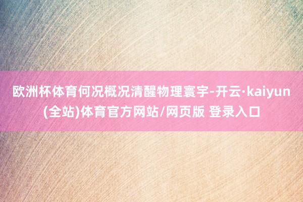 欧洲杯体育何况概况清醒物理寰宇-开云·kaiyun(全站)体育官方网站/网页版 登录入口