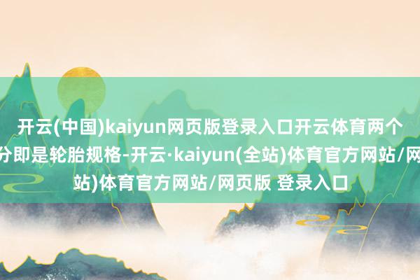 开云(中国)kaiyun网页版登录入口开云体育两个版块的最大区分即是轮胎规格-开云·kaiyun(全站)体育官方网站/网页版 登录入口