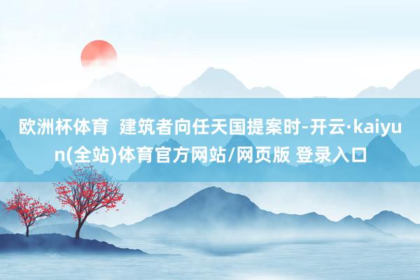 欧洲杯体育  建筑者向任天国提案时-开云·kaiyun(全站)体育官方网站/网页版 登录入口